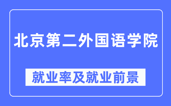 北京第二外國語學院就業率及就業前景怎么樣,好就業嗎？