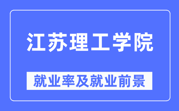 江蘇理工學院就業率及就業前景怎么樣,好就業嗎？