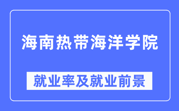 海南熱帶海洋學院就業率及就業前景怎么樣,好就業嗎？