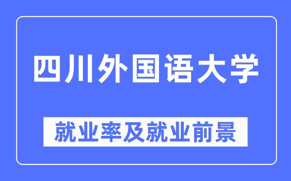 四川外國語大學(xué)就業(yè)率及就業(yè)前景怎么樣,好就業(yè)嗎？