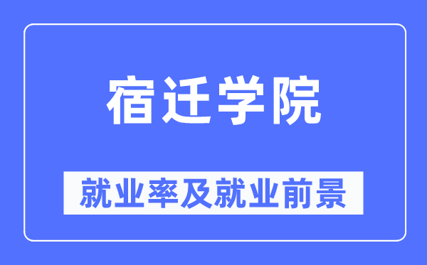 宿遷學院就業率及就業前景怎么樣,好就業嗎？