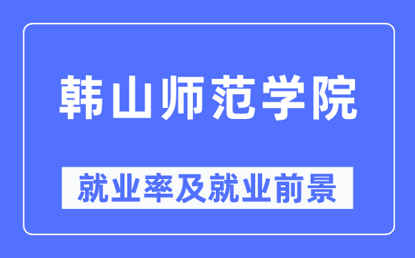 韓山師范學院就業率及就業前景怎么樣,好就業嗎？