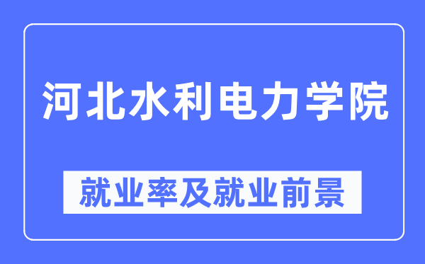 河北水利電力學院就業率及就業前景怎么樣,好就業嗎？