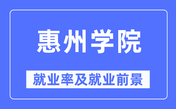 惠州學院就業率及就業前景怎么樣,好就業嗎？
