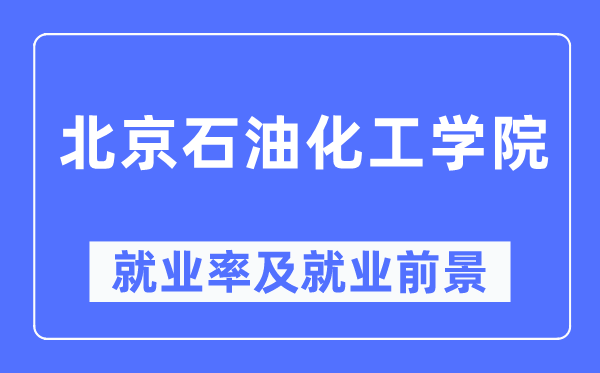 北京石油化工學院就業率及就業前景怎么樣,好就業嗎？