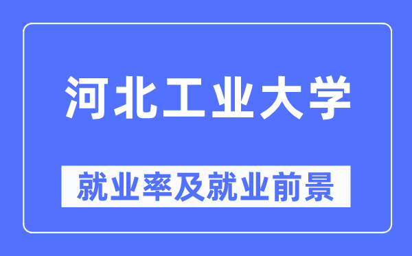 河北工業大學就業率及就業前景怎么樣,好就業嗎？