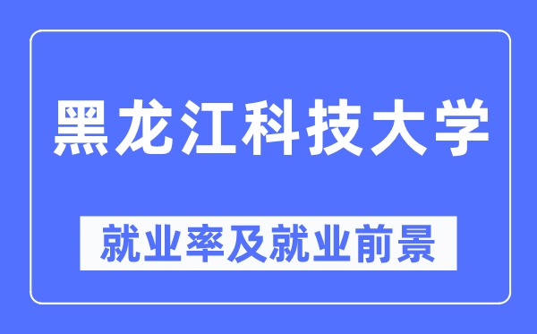 黑龍江科技大學(xué)就業(yè)率及就業(yè)前景怎么樣,好就業(yè)嗎？