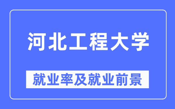 河北工程大學就業(yè)率及就業(yè)前景怎么樣,好就業(yè)嗎？