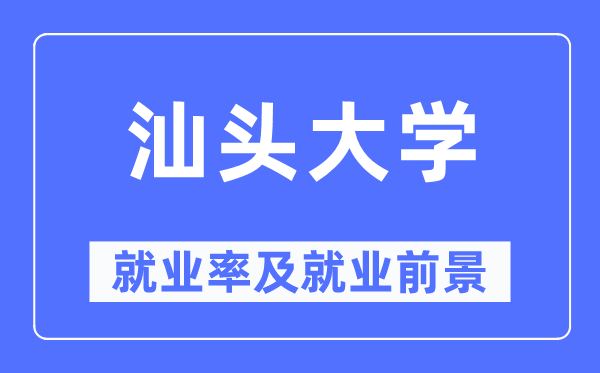 汕頭大學就業率及就業前景怎么樣,好就業嗎？