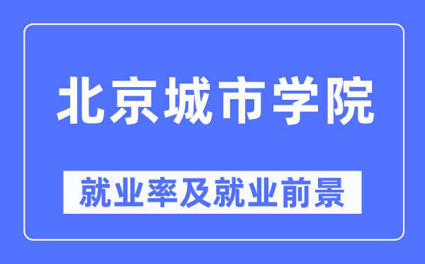 北京城市學院就業(yè)率及就業(yè)前景怎么樣,好就業(yè)嗎？