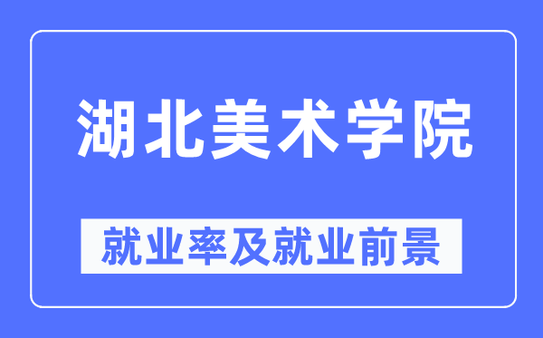 湖北美術(shù)學(xué)院就業(yè)率及就業(yè)前景怎么樣,好就業(yè)嗎？