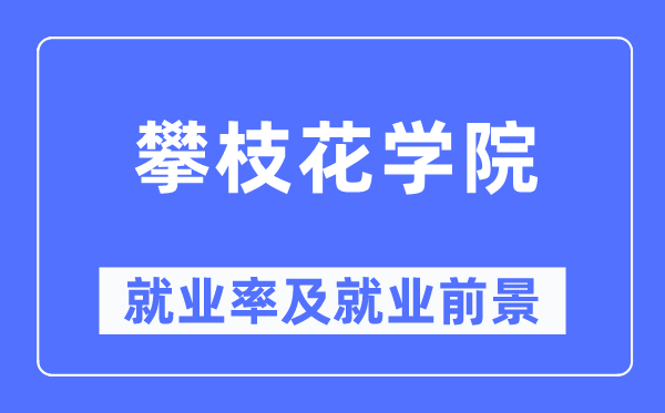 攀枝花學院就業(yè)率及就業(yè)前景怎么樣,好就業(yè)嗎？