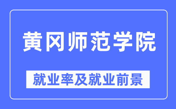 黃岡師范學院就業(yè)率及就業(yè)前景怎么樣,好就業(yè)嗎？