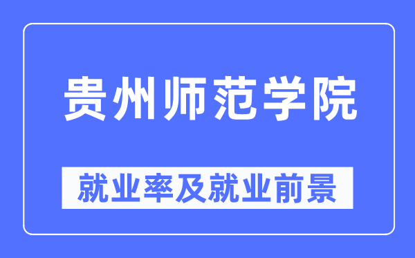 貴州師范學(xué)院就業(yè)率及就業(yè)前景怎么樣,好就業(yè)嗎？