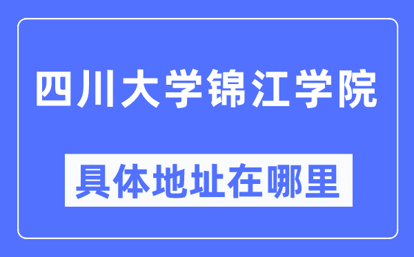 四川大學錦江學院具體地址在哪里,在哪個城市，哪個區？