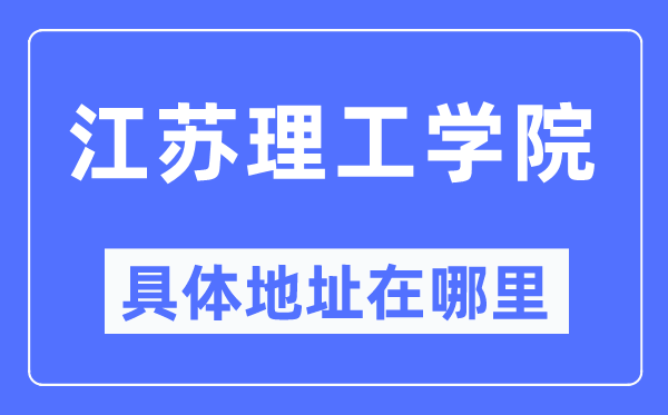 江蘇理工學(xué)院具體地址在哪里,在哪個(gè)城市，哪個(gè)區(qū)？