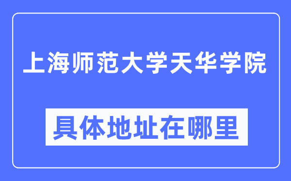 上海師范大學天華學院具體地址在哪里,在上海的哪個區？