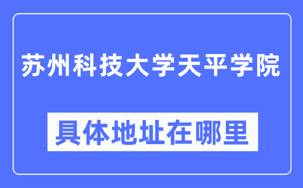 蘇州科技大學天平學院具體地址在哪里,在蘇州的哪個區？