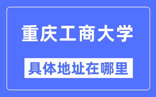 重慶工商大學具體地址在哪里,在重慶的哪個區？