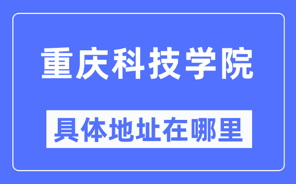 重慶科技學院具體地址在哪里,在重慶的哪個區？