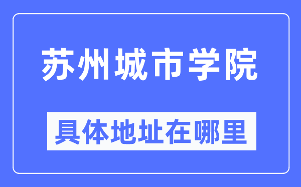 蘇州城市學院具體地址在哪里,在蘇州的哪個區？