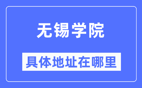 無錫學院具體地址在哪里,在無錫的哪個區？