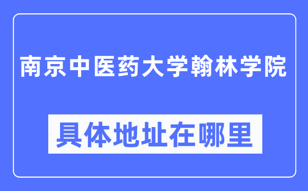 南京中醫藥大學翰林學院具體地址在哪里,在南京的哪個區？