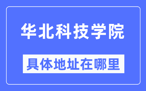華北科技學(xué)院具體地址在哪里,在哪個(gè)城市，哪個(gè)區(qū)？