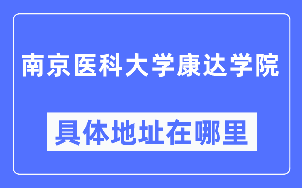 南京醫科大學康達學院具體地址在哪里,在南京的哪個區？