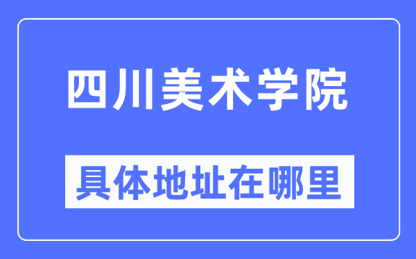 四川美術(shù)學(xué)院具體地址在哪里,在哪個城市，哪個區(qū)？