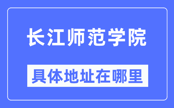 長(zhǎng)江師范學(xué)院具體地址在哪里,在哪個(gè)城市，哪個(gè)區(qū)？