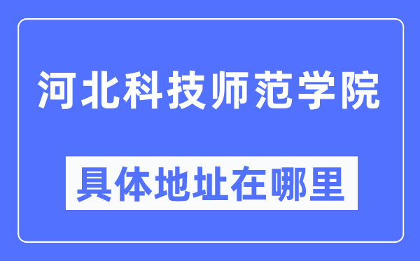 河北科技師范學院具體地址在哪里,在哪個城市，哪個區(qū)？