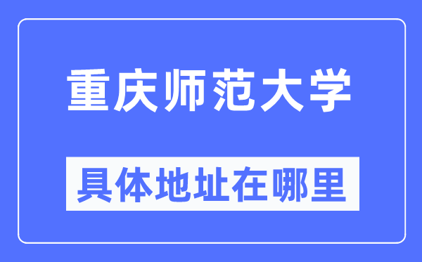 重慶師范大學具體地址在哪里,在重慶的哪個區？