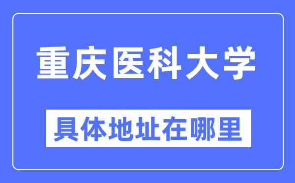 重慶醫(yī)科大學(xué)具體地址在哪里,在重慶的哪個(gè)區(qū)？