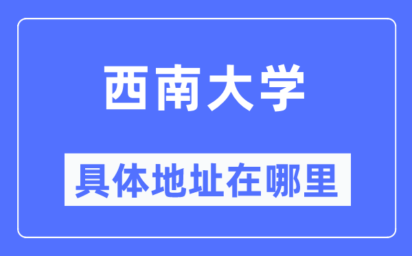 西南大學具體地址在哪里,在哪個城市，哪個區？