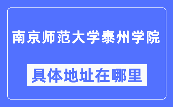 南京師范大學泰州學院具體地址在哪里,在南京的哪個區？