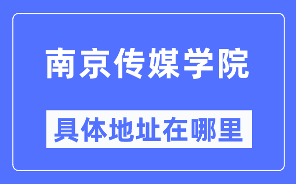 南京傳媒學院具體地址在哪里,在南京的哪個區？