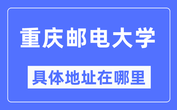 重慶郵電大學具體地址在哪里,在重慶的哪個區？