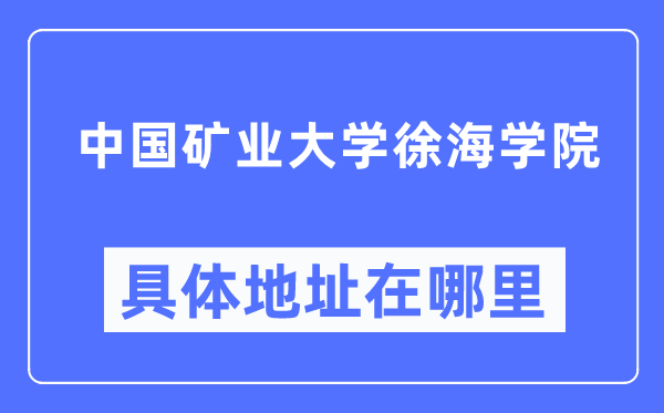 中國礦業大學徐海學院具體地址在哪里,在哪個城市，哪個區？