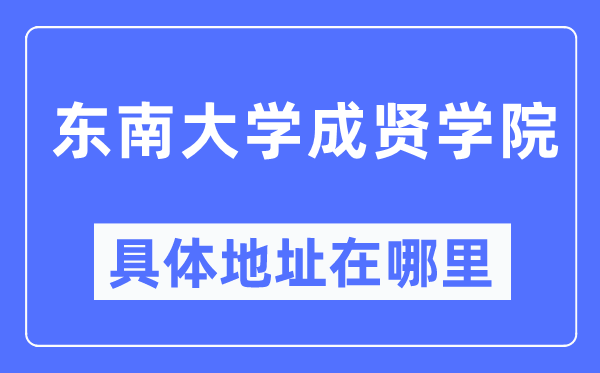 東南大學成賢學院具體地址在哪里,在哪個城市，哪個區？