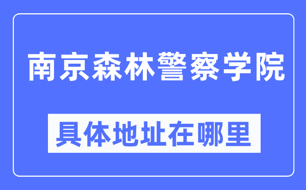 南京森林警察學(xué)院具體地址在哪里,在南京的哪個(gè)區(qū)？