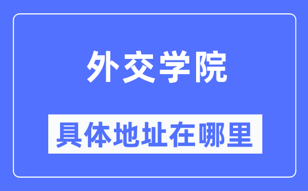 外交學(xué)院具體地址在哪里,在哪個(gè)城市，哪個(gè)區(qū)？