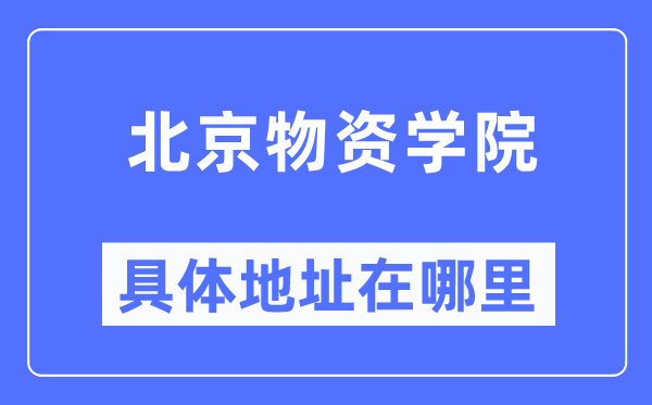 北京物資學院具體地址在哪里,在北京的哪個區？