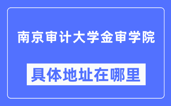 南京審計(jì)大學(xué)金審學(xué)院具體地址在哪里,在南京的哪個(gè)區(qū)？