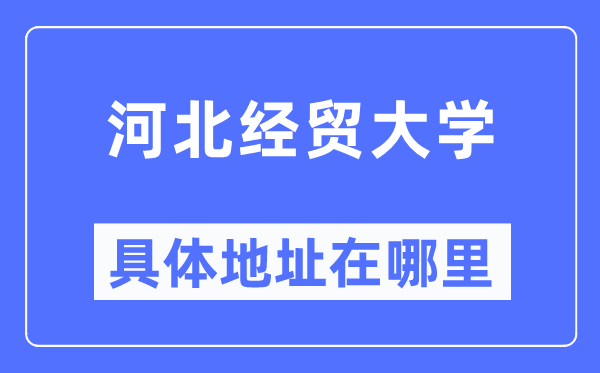 河北經貿大學具體地址在哪里,在哪個城市，哪個區？