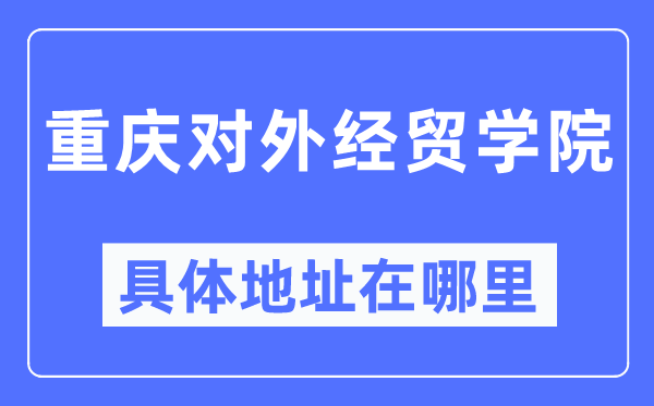 重慶對外經(jīng)貿(mào)學院具體地址在哪里,在重慶的哪個區(qū)？