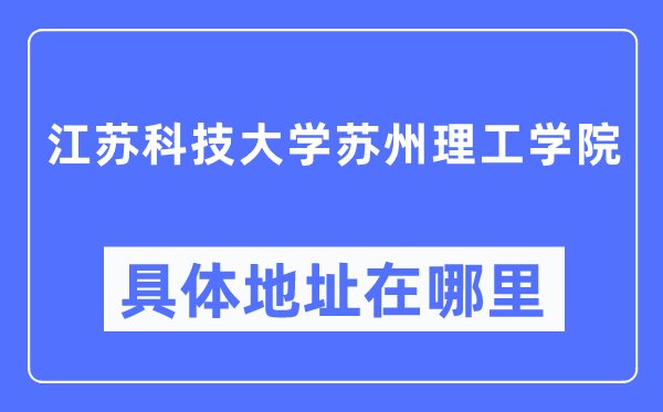 江蘇科技大學蘇州理工學院具體地址在哪里,在哪個城市，哪個區？