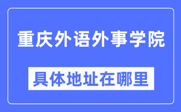 重慶外語外事學院具體地址在哪里,在重慶的哪個區？