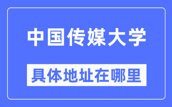 中國傳媒大學具體地址在哪里,在哪個城市，哪個區？