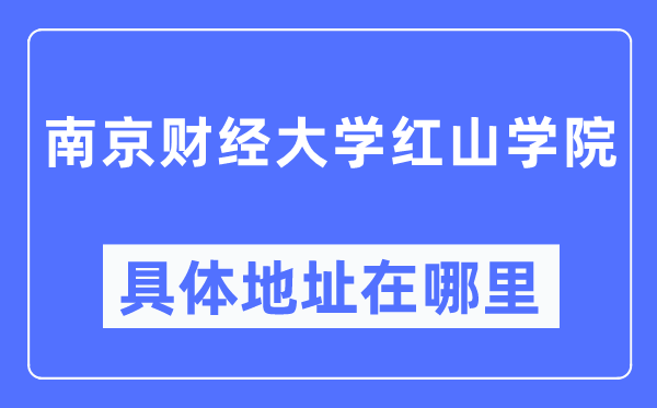 南京財經大學紅山學院具體地址在哪里,在南京的哪個區？